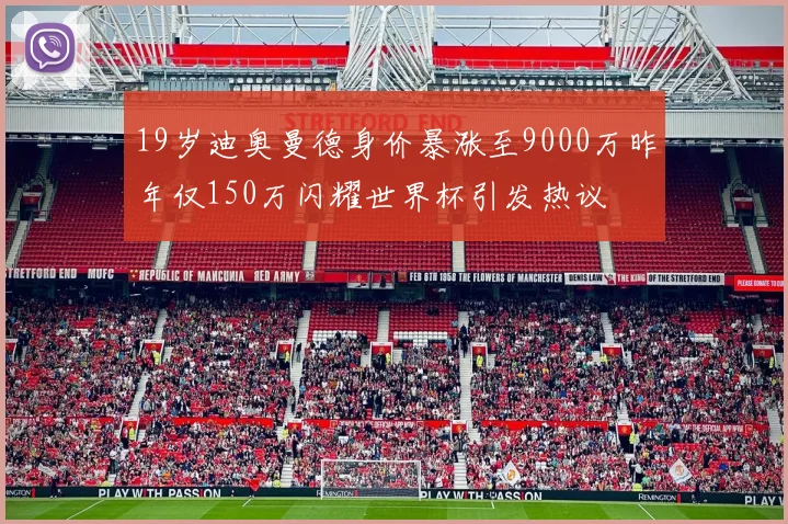 19岁迪奥曼德身价暴涨至9000万昨年仅150万闪耀世界杯引发热议