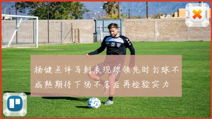 杨健点评马刺表现称领先时打球不成熟期待下场不落后再检验实力