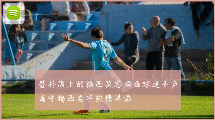 替补席上的梅西笑容满面球迷齐声高呼梅西名字热情洋溢