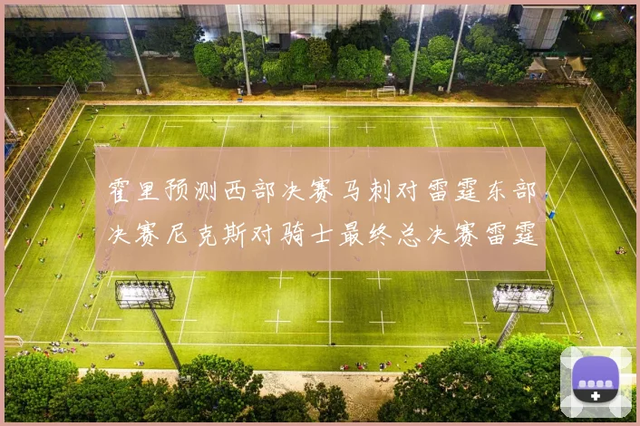 霍里预测西部决赛马刺对雷霆东部决赛尼克斯对骑士最终总决赛雷霆对决骑士