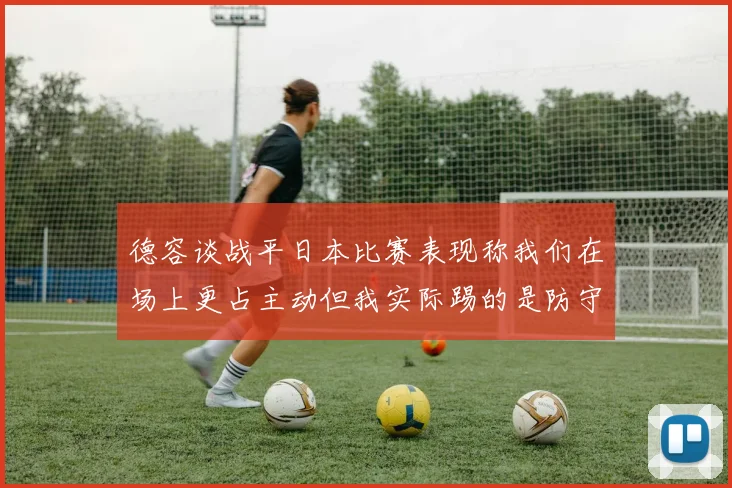 德容谈战平日本比赛表现称我们在场上更占主动但我实际踢的是防守位置
