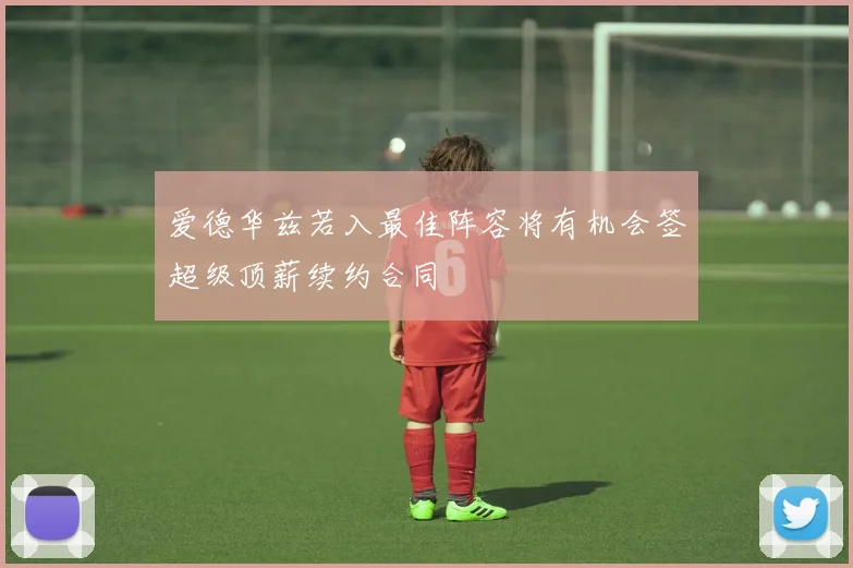爱德华兹若入最佳阵容将有机会签超级顶薪续约合同