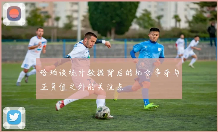 哈珀谈统计数据背后的机会争夺与正负值之外的关注点