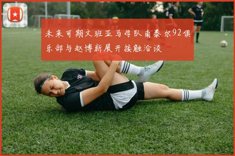 未来可期文班亚马母队南泰尔92俱乐部与赵博新展开接触洽谈