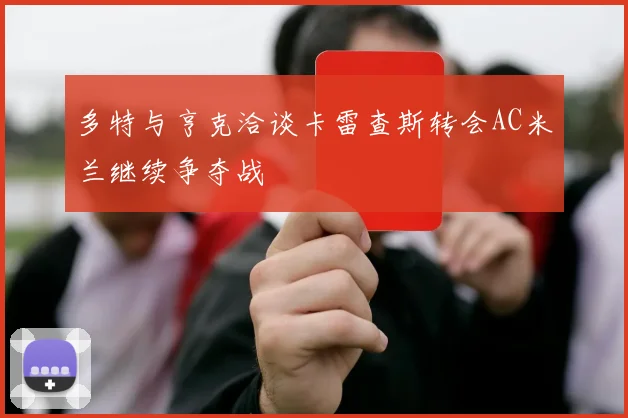 多特与亨克洽谈卡雷查斯转会AC米兰继续争夺战