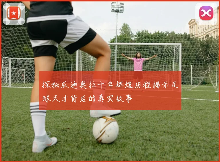 探秘瓜迪奥拉十年辉煌历程揭示足球天才背后的真实故事