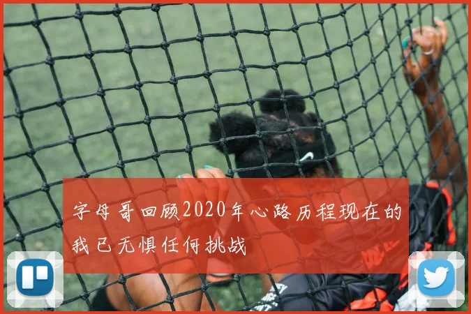 字母哥回顾2020年心路历程现在的我已无惧任何挑战