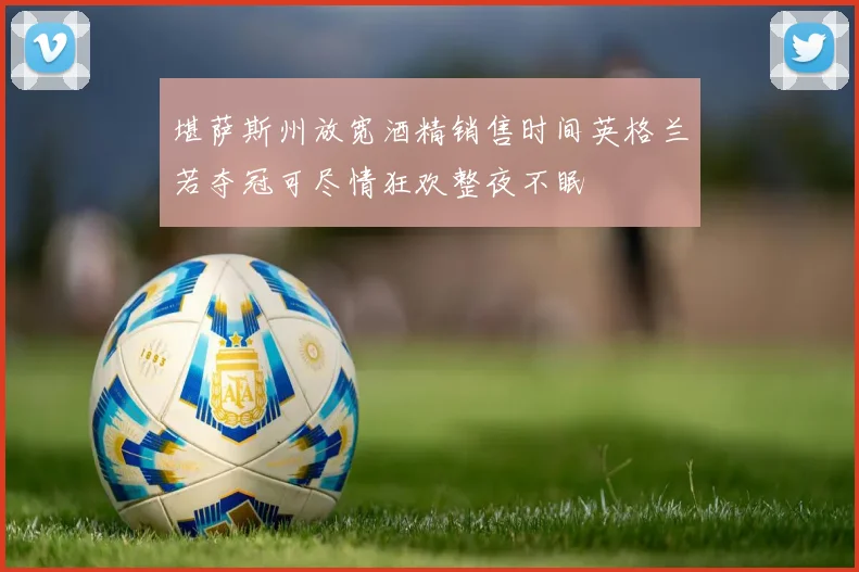 堪萨斯州放宽酒精销售时间英格兰若夺冠可尽情狂欢整夜不眠