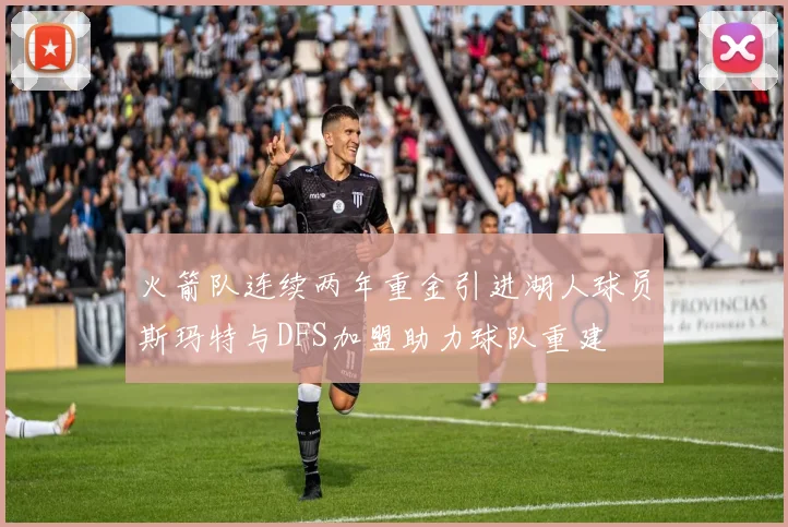 火箭队连续两年重金引进湖人球员斯玛特与DFS加盟助力球队重建