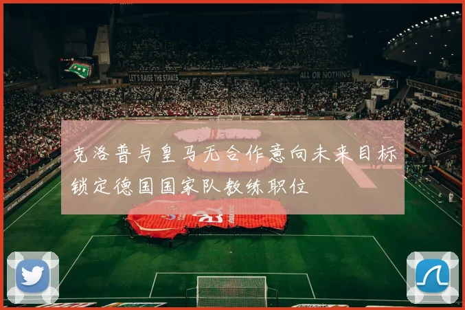 克洛普与皇马无合作意向未来目标锁定德国国家队教练职位