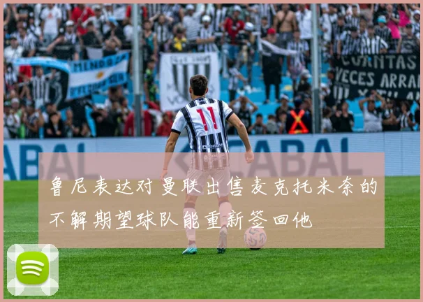 鲁尼表达对曼联出售麦克托米奈的不解期望球队能重新签回他