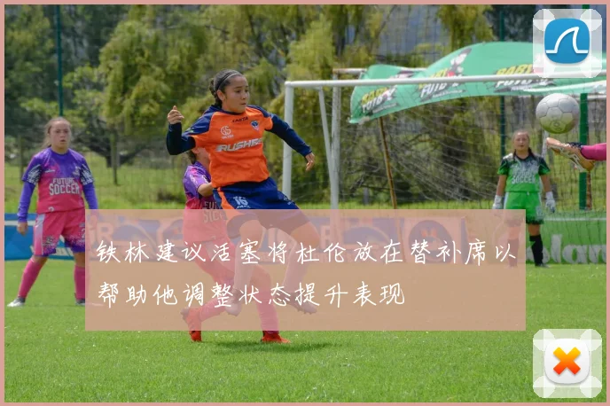 铁林建议活塞将杜伦放在替补席以帮助他调整状态提升表现